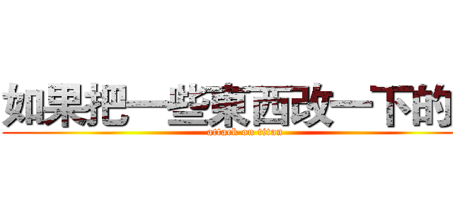 如果把一些東西改一下的話 (attack on titan)
