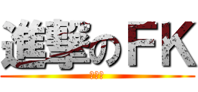 進撃のＦＫ (各種猛)