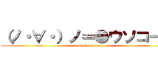（ノ・∀・）ノ＝●ウソコー！！ (attack on titan)