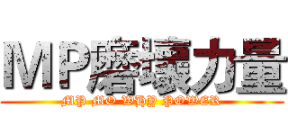 ＭＰ磨壞力量 (MP MO WHY POWER)