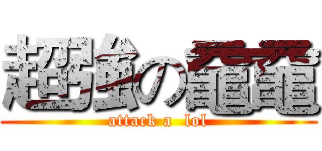 超強の黿黿 (attack a  lol)