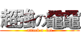 超強の黿黿 (attack a  lol)