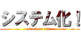 システム化！ (attack on titan)