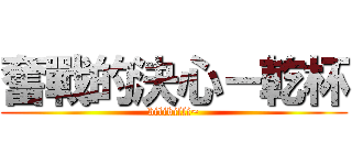 奮戰的決心－乾杯 (bilibilli~)