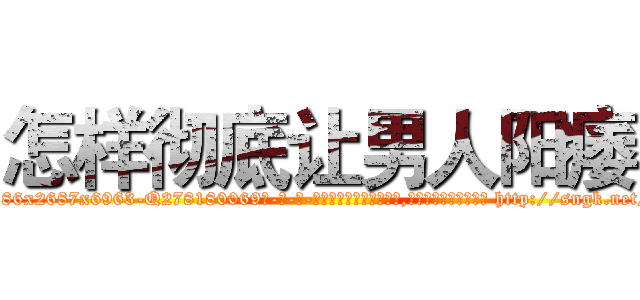 怎样彻底让男人阳痿 (怎样彻底让男人阳痿【电-186x2687x6963-Q278180069元-吉-药-业】我们做的是长期生意,靠的是老客户长期支持 http://sngk.net/S7XFXP
)