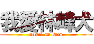 我愛林峰犬 (attack on titan)