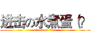 进击の水煮蛋（？ (attack on titan)