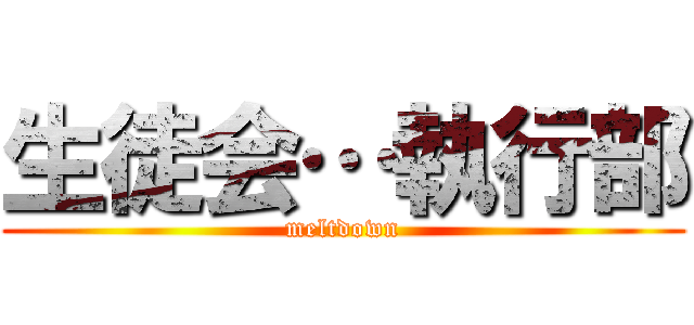 生徒会…執行部 (meltdown)