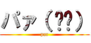 パァ（ ᐛ👐） (par)