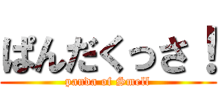 ぱんだくっさ！ (panda of Smell)