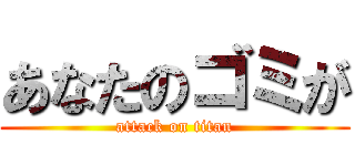 あなたのゴミが (attack on titan)