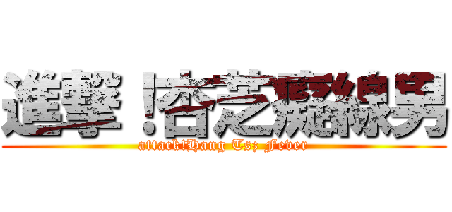 進撃！杏芝癡線男 (attack!Hang Tsz Fever)