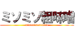 ミソミソ粗味噌 (misomisosomiso)