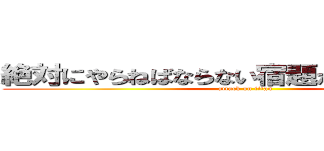 絶対にやらねばならない宿題が、そこにはある (attack on titan)