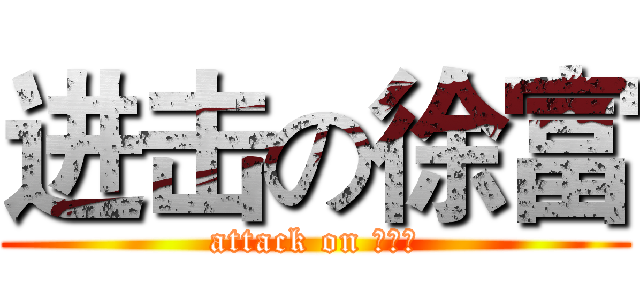 进击の徐富 (attack on 死胖子)