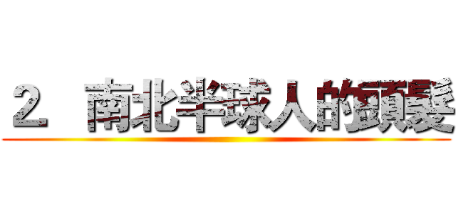 ２．南北半球人的頭髮 ()