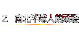 ２．南北半球人的頭髮 ()