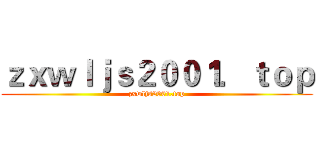 ｚｘｗｌｊｓ２００１．ｔｏｐ (zxwljs2001.top)