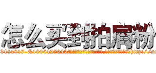 怎么买到拍肩粉 (怎么买到拍肩粉【电-151x68344x817-Q1065427042元吉药业】我们做的是长期生意,靠的是老客户长期支持http://sngk.net/Lcov2g

参考消息网我们做的是长期生意,靠的是老客户长期支持也许我们早该意识到，就连鲍勃·霍斯金斯（金球奖戏剧类电影男主角 
)