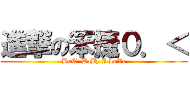 進撃の笨捷０．＜ (BuT  BaBy I LoVe)
