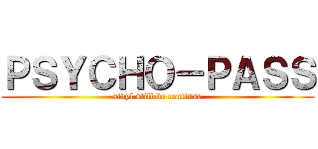 ＰＳＹＣＨＯ－ＰＡＳＳ (sibyl still be continue)