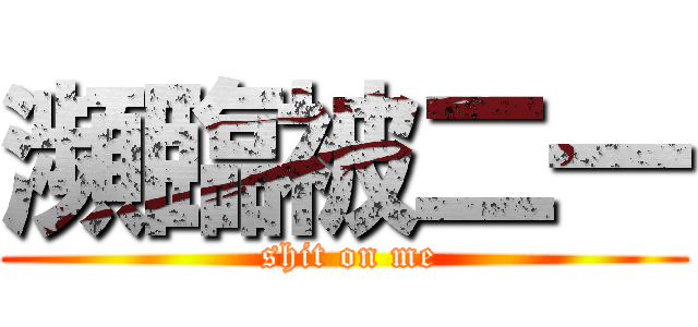 瀕臨被二一 ( shit on me)