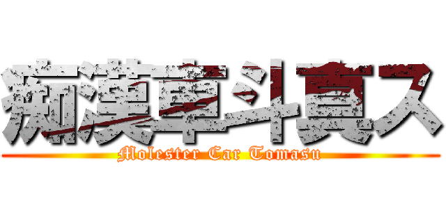 痴漢車斗真ス (Molester Car Tomasu)