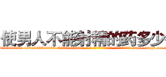 使男人不能射精的药多少钱 (使男人不能射精的药多少钱【电-186x2687x6963-Q278180069元-吉-药-业】我们做的是长期生意,靠的是老客户长期支持 http://sngk.net/ZjFLnn
)