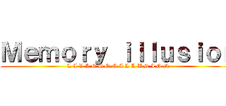 Ｍｅｍｏｒｙ ｉｌｌｕｓｉｏｎ (L I V I N G O N I L L U S I O N)