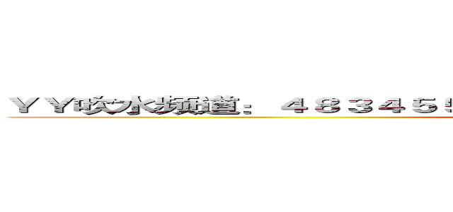 ＹＹ吹水频道：４８３４５５２１【晚上肯定会有人陪你吹水〇ε〇】 ()