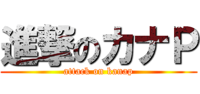 進撃のカナＰ (attack on kanap)