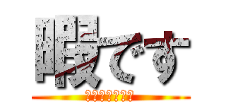 暇です (暇人のあっきー)