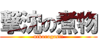 撃沈の煮物 (nikorogasi!)