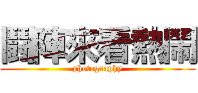 鬪陣來看熱鬧 (photography)