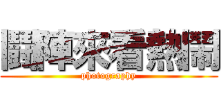 鬪陣來看熱鬧 (photography)