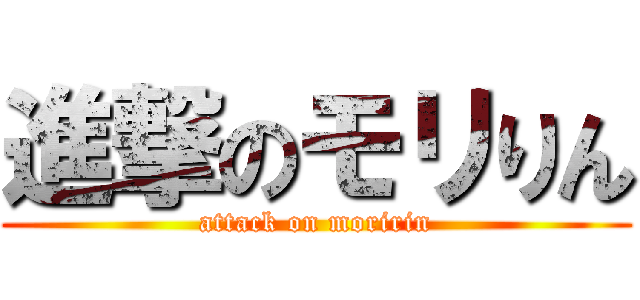 進撃のモリりん (attack on moririn)