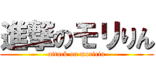 進撃のモリりん (attack on moririn)