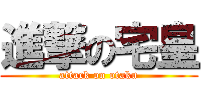 進撃の宅皇 (attack on otaku)