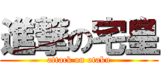 進撃の宅皇 (attack on otaku)