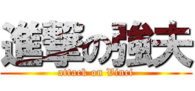 進撃の強夫 (attack on Vinci)