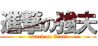 進撃の強夫 (attack on Vinci)