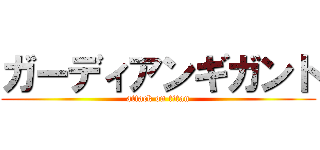 ガーディアンギガント (attack on titan)