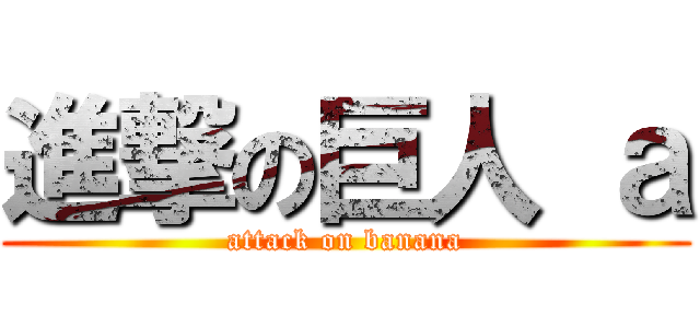 進撃の巨人 ａ (attack on banana)