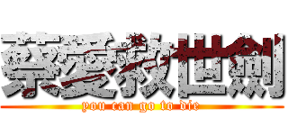 蔡愛救世劍 (you can go to die)