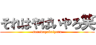 それはやばいやろ笑 (sorewayabaiyaro)