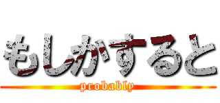 もしかすると (probably)