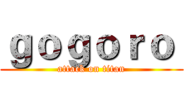 ｇｏｇｏｒｏ  (attack on titan)