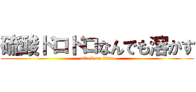 硫酸ドロドロなんでも溶かす (attack on titan)