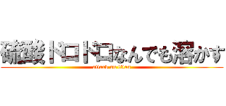 硫酸ドロドロなんでも溶かす (attack on titan)