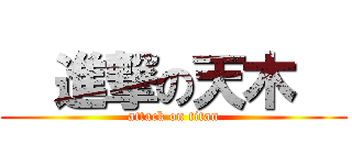   進撃の天木   (attack on titan)